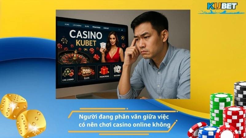 Người đang phân vân giữa việc có nên chơi casino online không