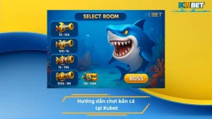 Hướng dẫn chơi bắn cá tại Kubet