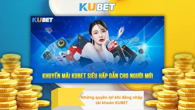 Những quyền lợi khi đăng nhập tài khoản KUBET