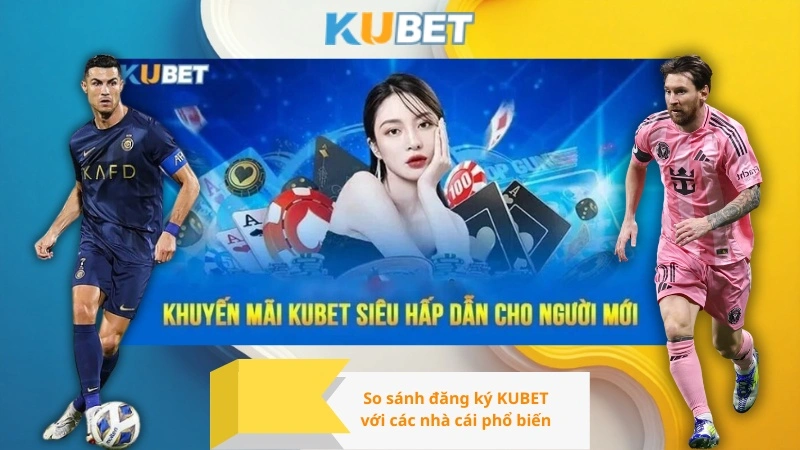 So sánh đăng ký KUBET với các nhà cái phổ biến